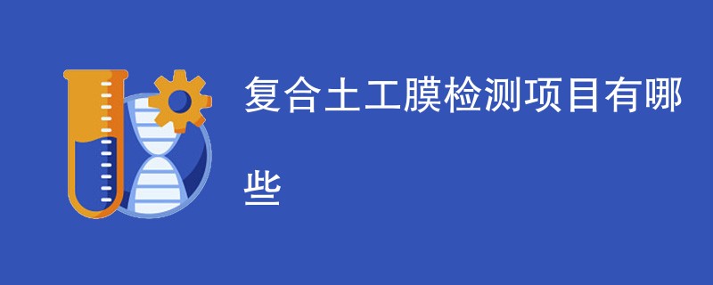 复合土工膜检测项目有哪些