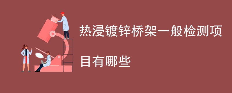 热浸镀锌桥架一般检测项目有哪些