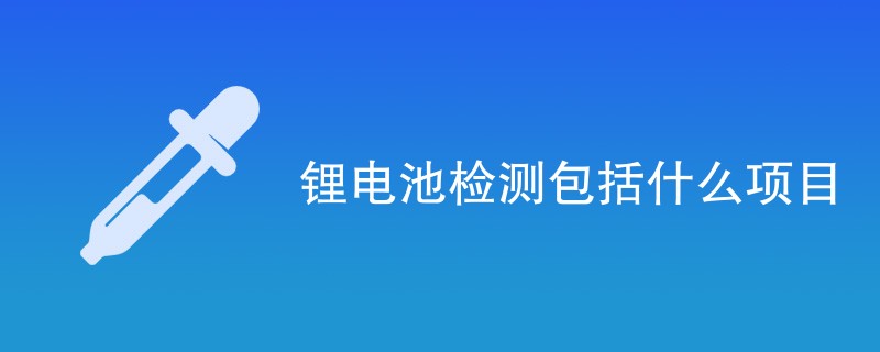 锂电池检测包括什么项目