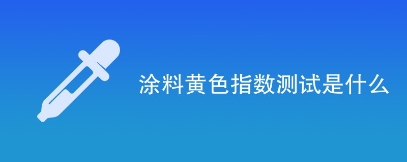 涂料黄色指数测试是什么