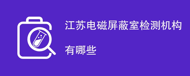 江苏电磁屏蔽室检测机构有哪些