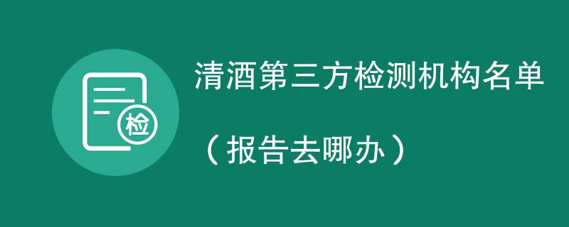 清酒第三方检测机构名单（报告去哪办）