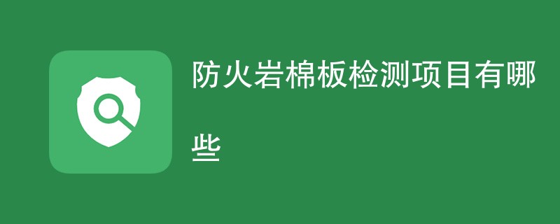 防火岩棉板检测项目有哪些