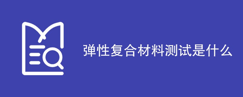 弹性复合材料测试是什么