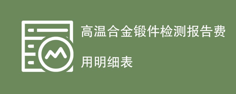 高温合金锻件检测报告费用明细表