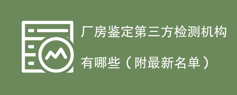 厂房鉴定第三方检测机构有哪些（附最新名单）