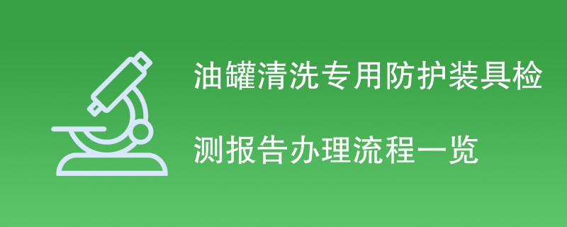 油罐清洗专用防护装具检测报告办理流程一览