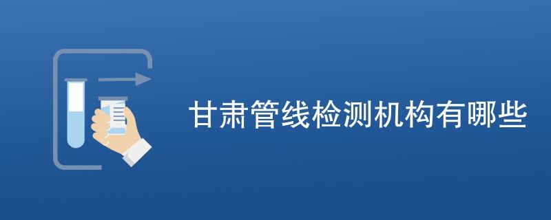 甘肃管线检测机构有哪些