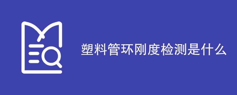 塑料管环刚度检测是什么