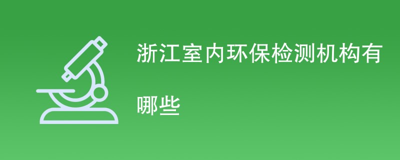 浙江室内环保检测机构有哪些