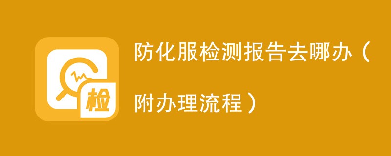 防化服检测报告去哪办（附办理流程）