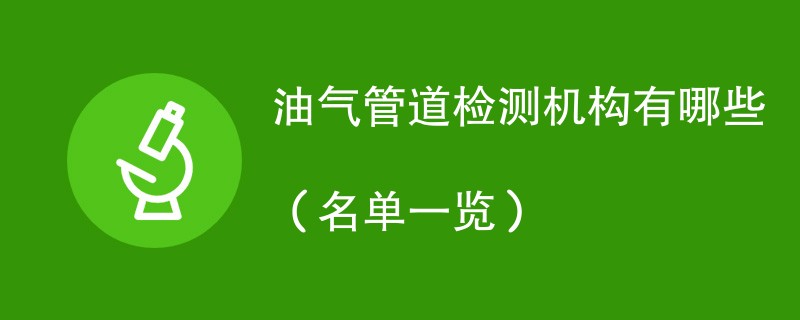 油气管道检测机构有哪些（名单一览）