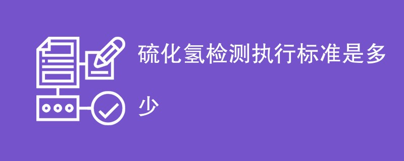 硫化氢检测执行标准是多少