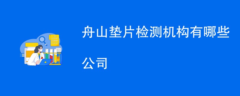 舟山垫片检测机构有哪些公司