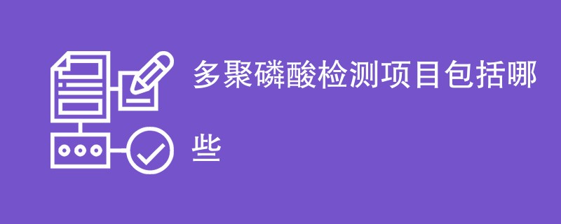 多聚磷酸检测项目包括哪些