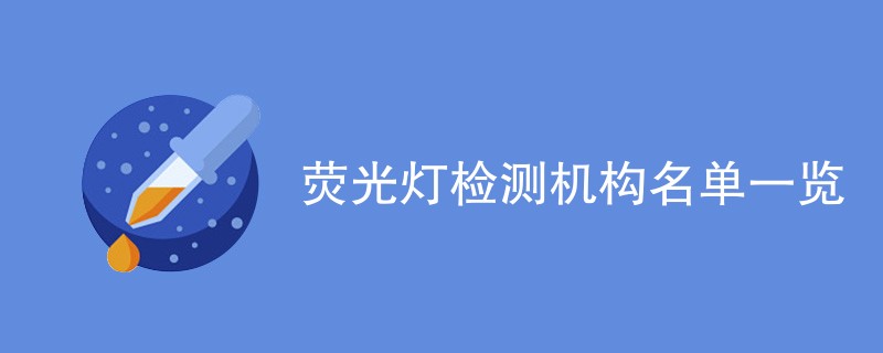 荧光灯检测机构名单一览