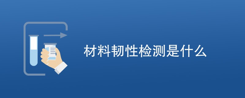 材料韧性检测是什么