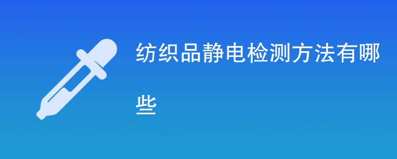 纺织品静电检测方法有哪些