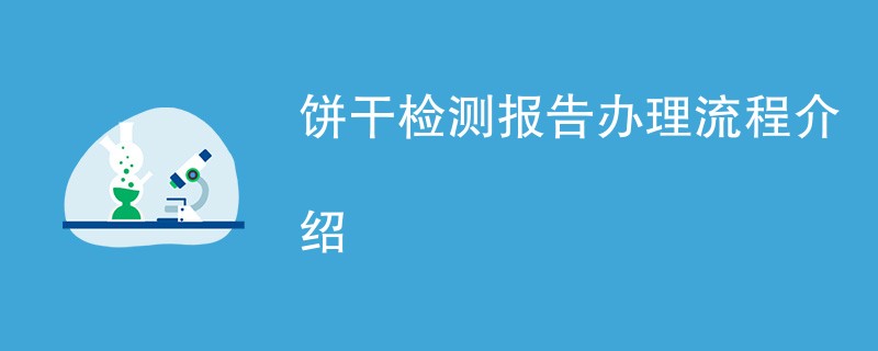 饼干检测报告办理流程介绍