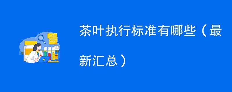 茶叶执行标准有哪些（最新汇总）