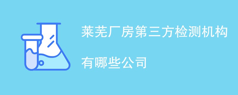 莱芜厂房第三方检测机构有哪些公司