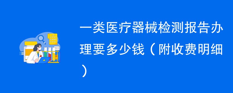 一类医疗器械检测报告办理要多少钱（附收费明细）