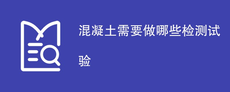 混凝土需要做哪些检测试验