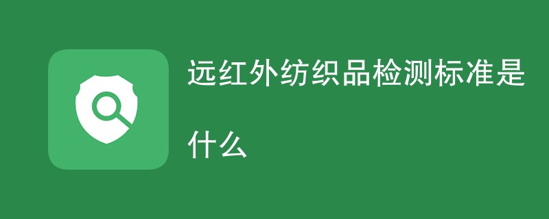 远红外纺织品检测标准是什么