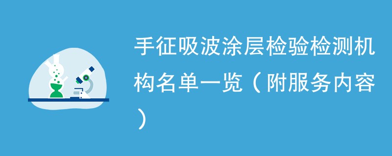 手征吸波涂层检验检测机构名单一览（附服务内容）