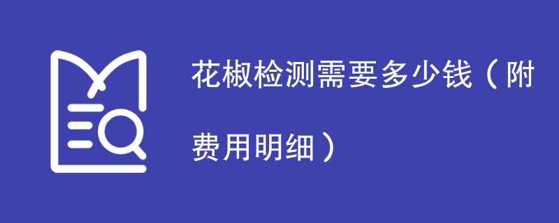 花椒检测需要多少钱（附费用明细）