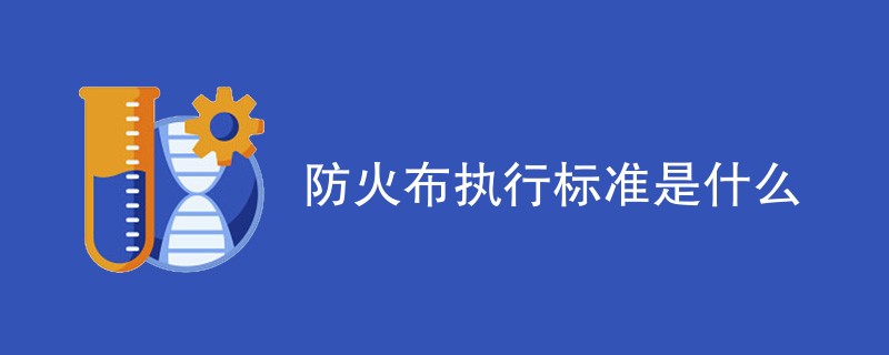 防火布执行标准是什么