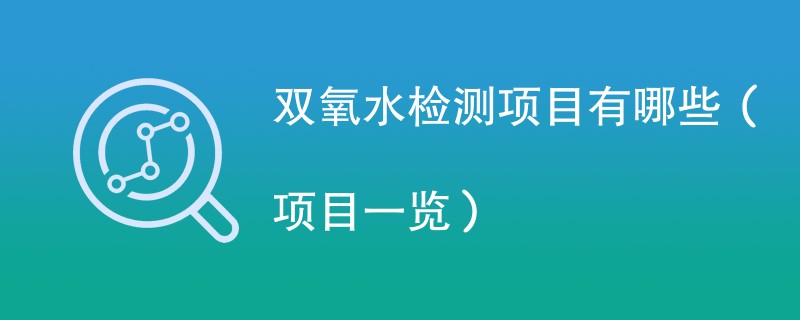 双氧水检测项目有哪些（项目一览）