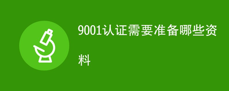 9001认证需要准备哪些资料