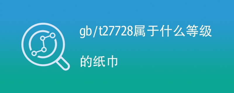 gb/t27728属于什么等级的纸巾