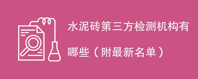 水泥砖第三方检测机构有哪些（附最新名单）