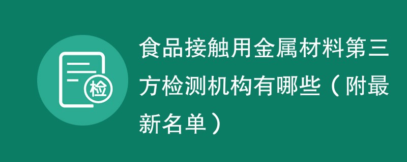 食品接触用金属材料第三方检测机构有哪些（附最新名单）