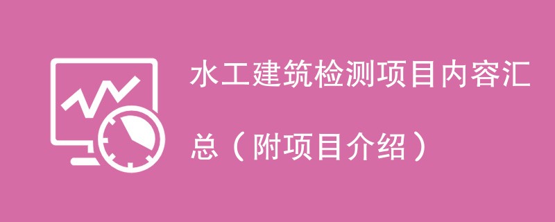 水工建筑检测项目内容汇总（附项目介绍）