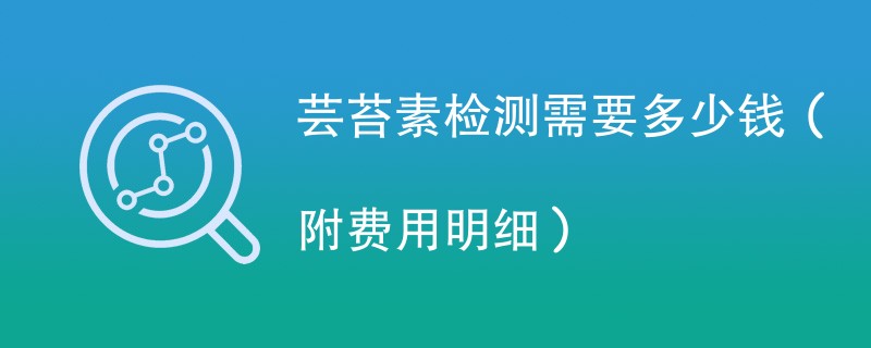 芸苔素检测需要多少钱（附费用明细）