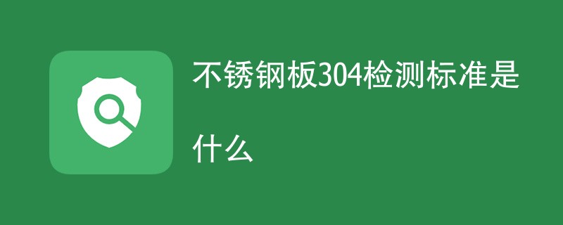 不锈钢板304检测标准是什么