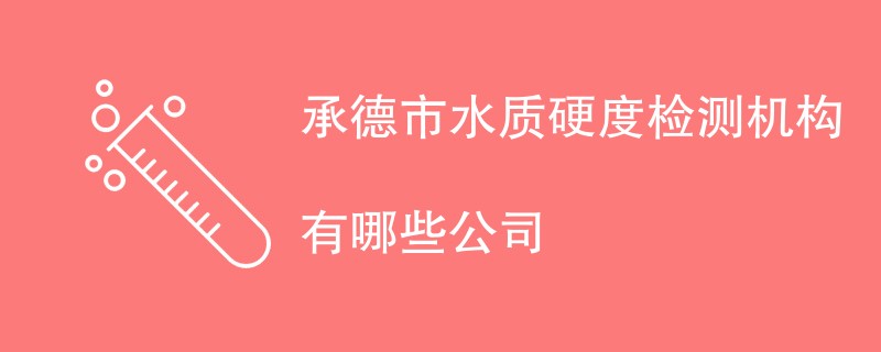 承德市水质硬度检测机构有哪些公司