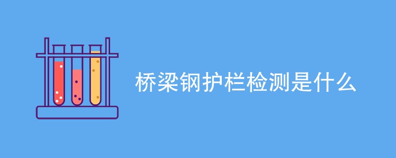 桥梁钢护栏检测是什么