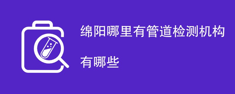 绵阳哪里有管道检测机构有哪些