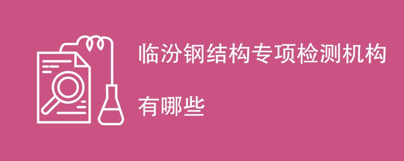 临汾钢结构专项检测机构有哪些