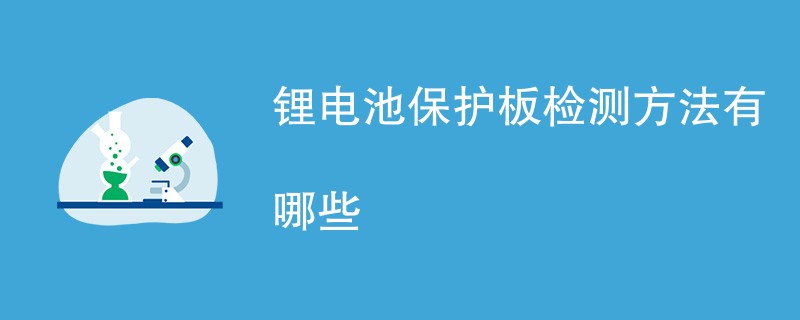 锂电池保护板检测方法有哪些