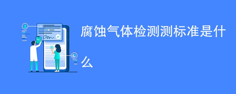 腐蚀气体检测测标准是什么