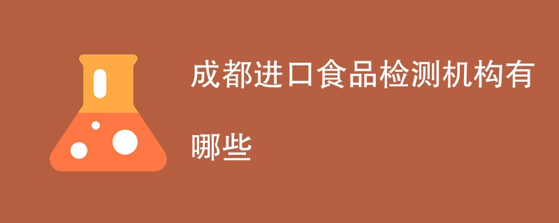 成都进口食品检测机构有哪些