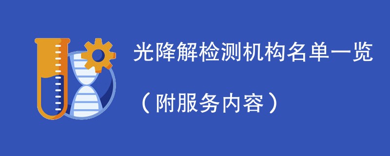 光降解检测机构名单一览（附服务内容）