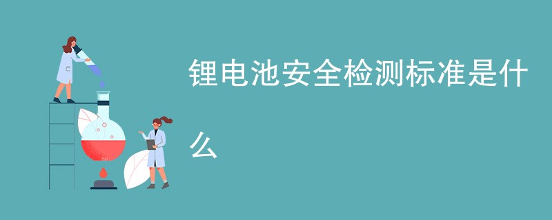 锂电池安全检测标准是什么