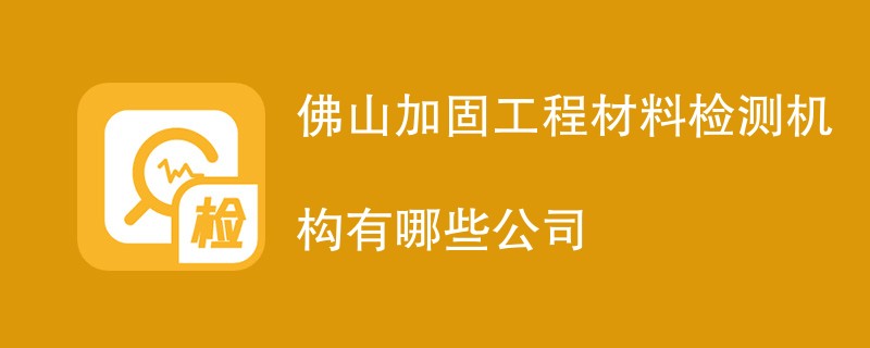 佛山加固工程材料检测机构有哪些公司