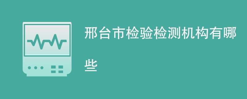 邢台市检验检测机构有哪些